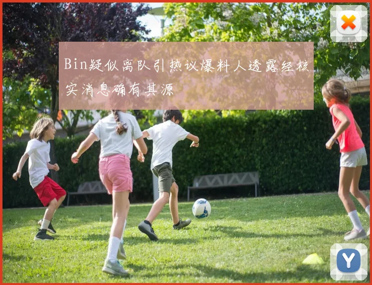 Bin疑似离队引热议爆料人透露经核实消息确有其源