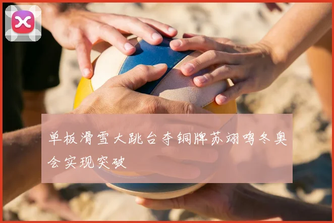 单板滑雪大跳台夺铜牌苏翊鸣冬奥会实现突破