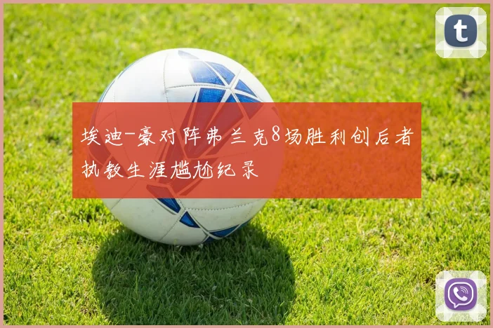 埃迪-豪对阵弗兰克8场胜利创后者执教生涯尴尬纪录