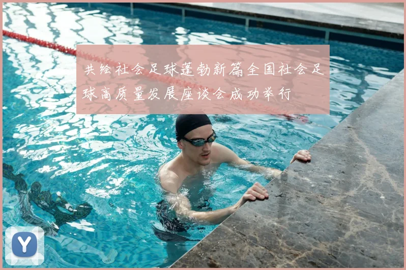 共绘社会足球蓬勃新篇全国社会足球高质量发展座谈会成功举行